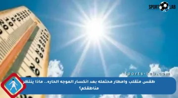 طقس متقلب وأمطار محتملة بعد انكسار الموجة الحارة.. ماذا ينتظر مناطقكم؟